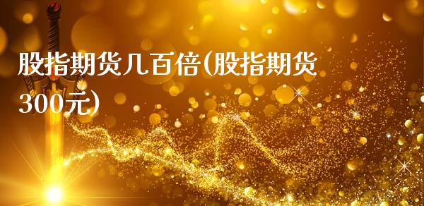 股指期货几百倍(股指期货300元)_https://www.qianjuhuagong.com_期货百科_第1张