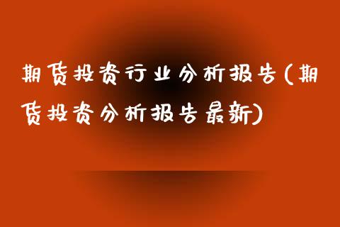 期货投资行业分析报告(期货投资分析报告最新)_https://www.qianjuhuagong.com_期货平台_第1张