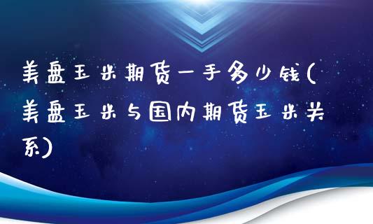 美盘玉米期货一手多少钱(美盘玉米与国内期货玉米关系)_https://www.qianjuhuagong.com_期货开户_第1张