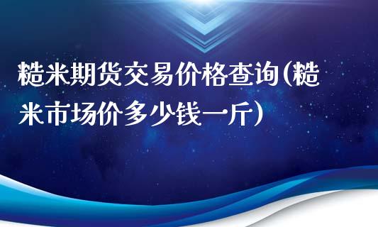 糙米期货交易价格查询(糙米市场价多少钱一斤)_https://www.qianjuhuagong.com_期货直播_第1张