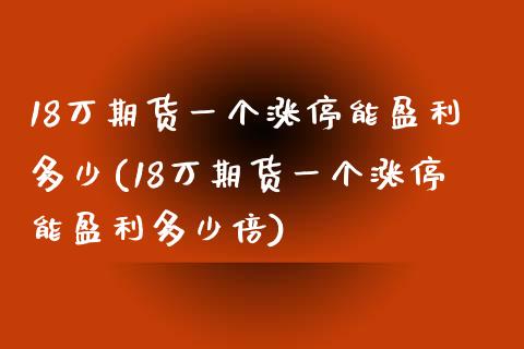 18万期货一个涨停能盈利多少(18万期货一个涨停能盈利多少倍)_https://www.qianjuhuagong.com_期货行情_第1张