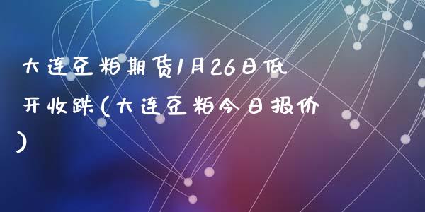 大连豆粕期货1月26日低开收跌(大连豆粕今日报价)_https://www.qianjuhuagong.com_期货行情_第1张