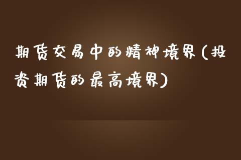 期货交易中的精神境界(投资期货的最高境界)_https://www.qianjuhuagong.com_期货行情_第1张