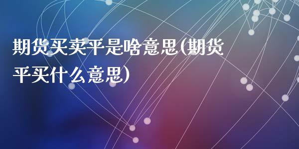 期货买卖平是啥意思(期货平买什么意思)_https://www.qianjuhuagong.com_期货百科_第1张