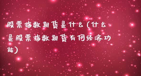 股票指数期货是什么(什么是股票指数期货有何经济功能)_https://www.qianjuhuagong.com_期货平台_第1张