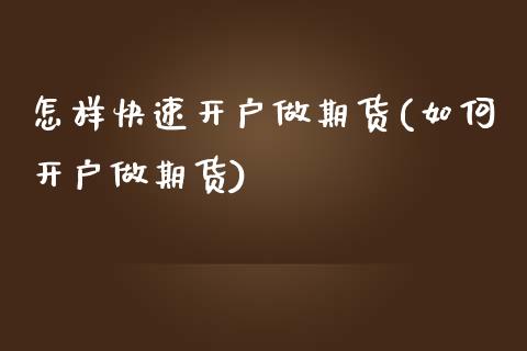 怎样快速开户做期货(如何开户做期货)_https://www.qianjuhuagong.com_期货平台_第1张