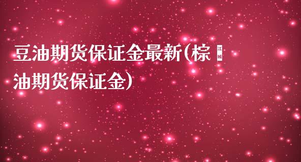 豆油期货保证金最新(棕榈油期货保证金)_https://www.qianjuhuagong.com_期货行情_第1张