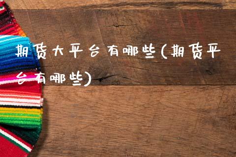 期货大平台有哪些(期货平台有哪些)_https://www.qianjuhuagong.com_期货百科_第1张