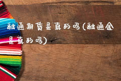 融通期货是真的吗(融通金是真的吗)_https://www.qianjuhuagong.com_期货直播_第1张