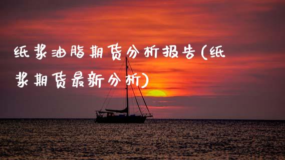 纸浆油脂期货分析报告(纸浆期货最新分析)_https://www.qianjuhuagong.com_期货直播_第1张