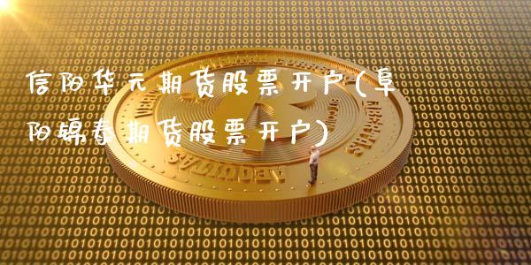 信阳华元期货股票开户(阜阳锦泰期货股票开户)_https://www.qianjuhuagong.com_期货直播_第1张