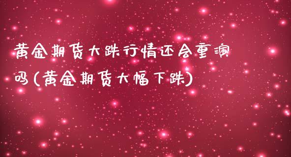 黄金期货大跌行情还会重演吗(黄金期货大幅下跌)_https://www.qianjuhuagong.com_期货开户_第1张