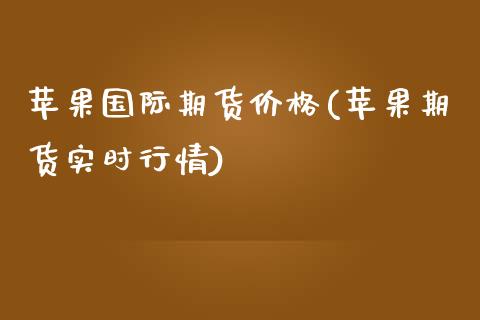 苹果国际期货价格(苹果期货实时行情)_https://www.qianjuhuagong.com_期货行情_第1张