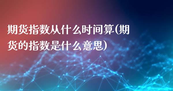 期货指数从什么时间算(期货的指数是什么意思)_https://www.qianjuhuagong.com_期货平台_第1张