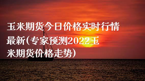 玉米期货今日价格实时行情最新(专家预测2022玉米期货价格走势)_https://www.qianjuhuagong.com_期货平台_第1张