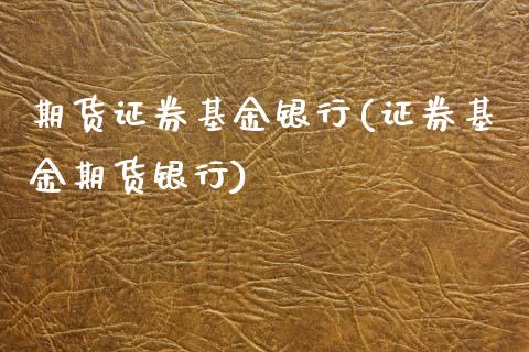 期货证券基金银行(证券基金期货银行)_https://www.qianjuhuagong.com_期货直播_第1张