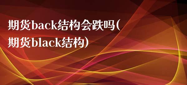 期货back结构会跌吗(期货black结构)_https://www.qianjuhuagong.com_期货直播_第1张