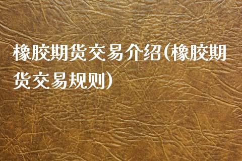 橡胶期货交易介绍(橡胶期货交易规则)_https://www.qianjuhuagong.com_期货行情_第1张