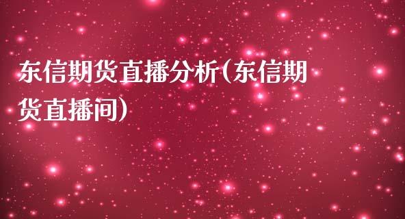 东信期货直播分析(东信期货直播间)_https://www.qianjuhuagong.com_期货百科_第1张