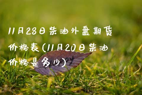 11月28日柴油外盘期货价格表(11月20日柴油价格是多少)_https://www.qianjuhuagong.com_期货行情_第1张