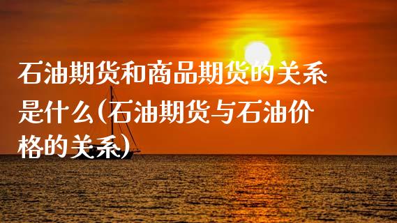 石油期货和商品期货的关系是什么(石油期货与石油价格的关系)_https://www.qianjuhuagong.com_期货直播_第1张