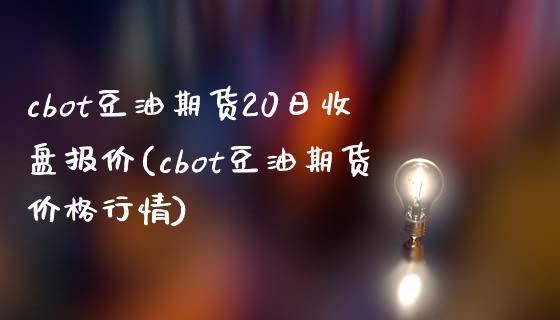 cbot豆油期货20日收盘报价(cbot豆油期货价格行情)_https://www.qianjuhuagong.com_期货百科_第1张