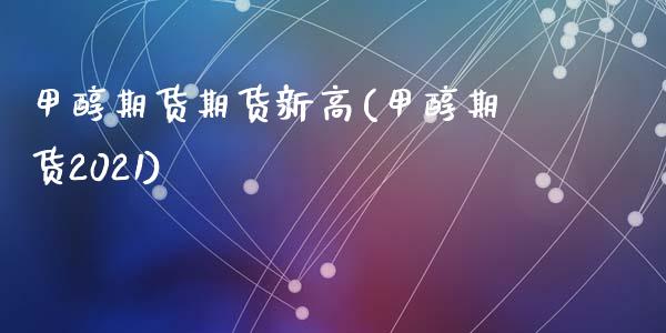 甲醇期货期货新高(甲醇期货2021)_https://www.qianjuhuagong.com_期货行情_第1张