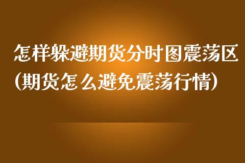 怎样躲避期货分时图震荡区(期货怎么避免震荡行情)_https://www.qianjuhuagong.com_期货开户_第1张