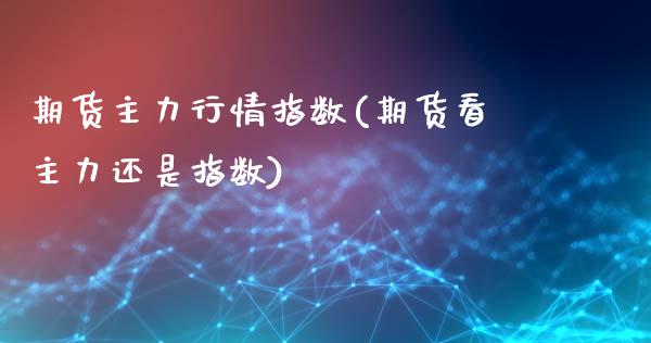 期货主力行情指数(期货看主力还是指数)_https://www.qianjuhuagong.com_期货开户_第1张