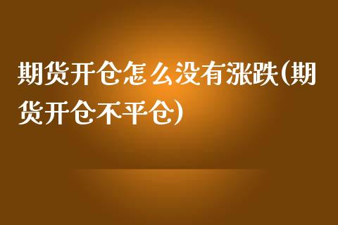 期货开仓怎么没有涨跌(期货开仓不平仓)_https://www.qianjuhuagong.com_期货直播_第1张