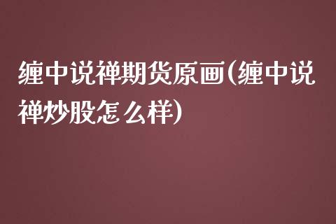 缠中说禅期货原画(缠中说禅炒股怎么样)_https://www.qianjuhuagong.com_期货直播_第1张