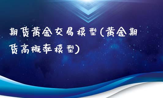 期货黄金交易模型(黄金期货高概率模型)_https://www.qianjuhuagong.com_期货平台_第1张