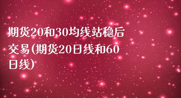 期货20和30均线站稳后交易(期货20日线和60日线)_https://www.qianjuhuagong.com_期货直播_第1张