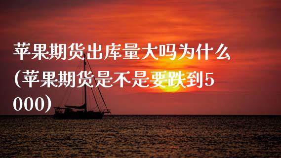 苹果期货出库量大吗为什么(苹果期货是不是要跌到5000)_https://www.qianjuhuagong.com_期货直播_第1张