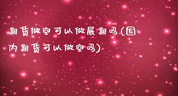 期货做空可以做展期吗(国内期货可以做空吗)_https://www.qianjuhuagong.com_期货平台_第1张