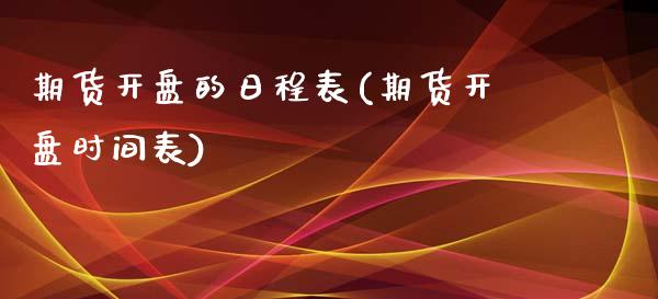 期货开盘的日程表(期货开盘时间表)_https://www.qianjuhuagong.com_期货百科_第1张