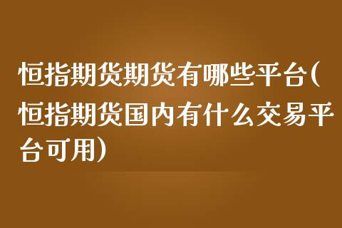 恒指期货期货有哪些平台(恒指期货国内有什么交易平台可用)_https://www.qianjuhuagong.com_期货平台_第1张