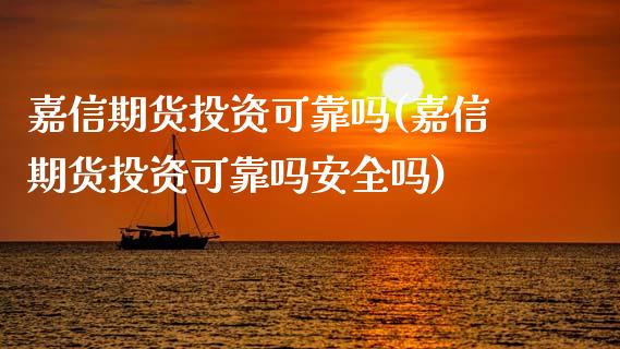 嘉信期货投资可靠吗(嘉信期货投资可靠吗安全吗)_https://www.qianjuhuagong.com_期货百科_第1张