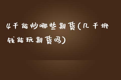 4千能炒哪些期货(几千块钱能玩期货吗)_https://www.qianjuhuagong.com_期货行情_第1张