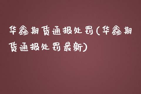 华鑫期货通报处罚(华鑫期货通报处罚最新)_https://www.qianjuhuagong.com_期货平台_第1张