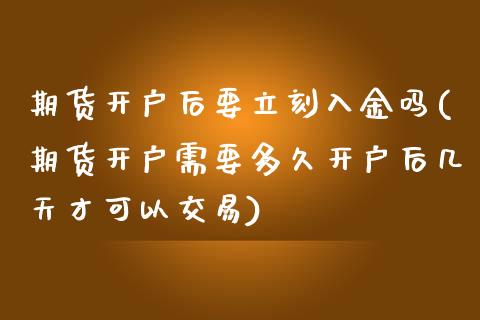 期货开户后要立刻入金吗(期货开户需要多久开户后几天才可以交易)_https://www.qianjuhuagong.com_期货行情_第1张