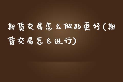 期货交易怎么做的更好(期货交易怎么进行)_https://www.qianjuhuagong.com_期货直播_第1张