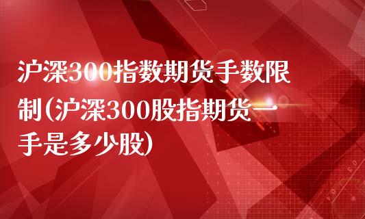 沪深300指数期货手数限制(沪深300股指期货一手是多少股)_https://www.qianjuhuagong.com_期货平台_第1张