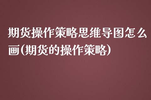 期货操作策略思维导图怎么画(期货的操作策略)_https://www.qianjuhuagong.com_期货百科_第1张