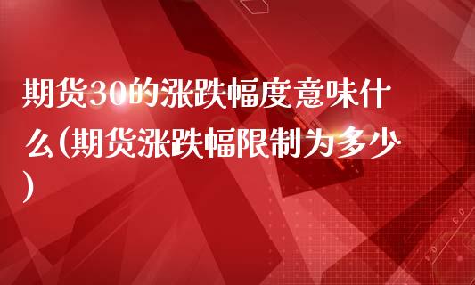 期货30的涨跌幅度意味什么(期货涨跌幅限制为多少)_https://www.qianjuhuagong.com_期货直播_第1张