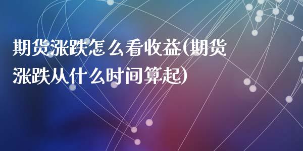 期货涨跌怎么看收益(期货涨跌从什么时间算起)_https://www.qianjuhuagong.com_期货开户_第1张