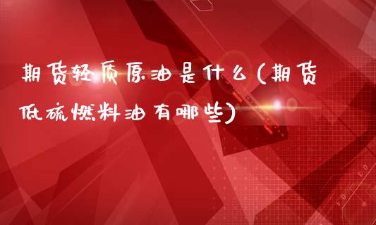 期货轻质原油是什么(期货低硫燃料油有哪些)_https://www.qianjuhuagong.com_期货开户_第1张