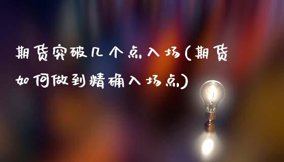 期货突破几个点入场(期货如何做到精确入场点)_https://www.qianjuhuagong.com_期货直播_第1张