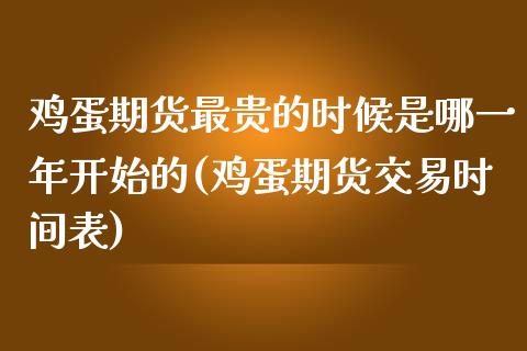 鸡蛋期货最贵的时候是哪一年开始的(鸡蛋期货交易时间表)_https://www.qianjuhuagong.com_期货百科_第1张