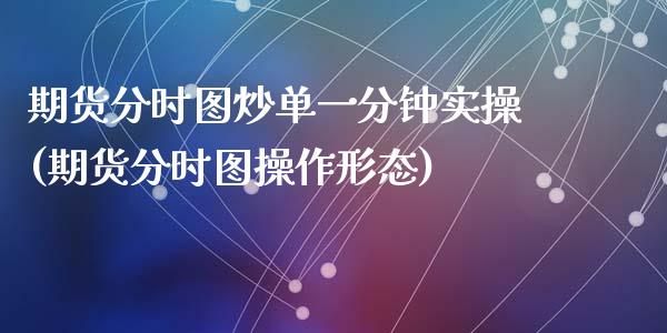 期货分时图炒单一分钟实操(期货分时图操作形态)_https://www.qianjuhuagong.com_期货行情_第1张